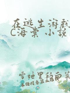 在逃生游戏里挨C海棠 小说