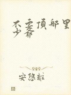 不要顶哪里好涨少爷