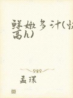 鲜嫩多汁(快穿高h)