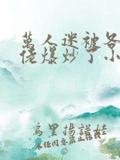 万人迷被各路大佬爆炒了小说