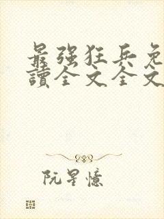 最强狂兵免费阅读全文全文