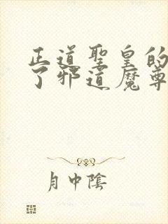 正道圣皇的我娶了邪道魔尊 小说