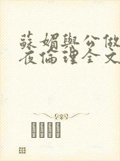 苏媚与公做了一夜伦理全文阅读