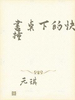 书桌下的快速顶撞