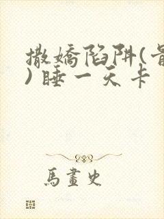 撒娇陷阱(骨科) 睡一天卡