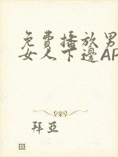 免费播放男人添女人下边APP