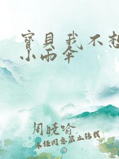 宝贝 我不想带小雨伞