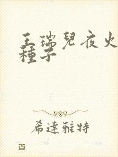 王瑞儿夜火全套种子