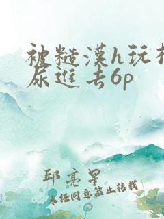 被糙汉h玩松了尿进去6p