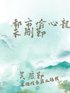 都市偷心龙爪手未删节