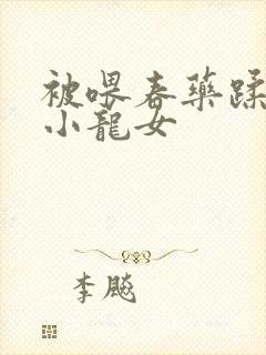 被喂春药蹂躏的小龙女