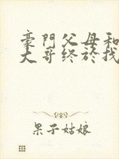 豪门父母和顶流大哥终于找到了我免费