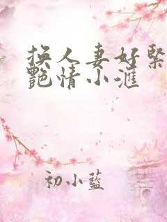 换人妻好紧4P艳情小汇