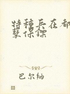 特种兵在都市妖孽保镖