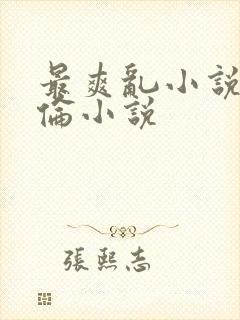 最爽乱小说录目伦小说