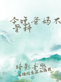 今晚爸妈不在家 骨科