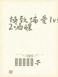 极致偏爱1vs2酒酿