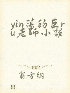 yin荡的巨ru老师小说