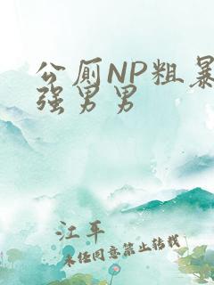 公厕NP粗暴H强男男