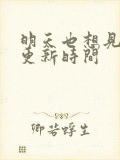 明天也想见到你更新时间