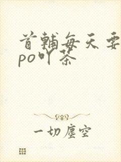 首辅每天要不够po吖茶