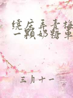 绕床弄青梅PO一颗奶糖车