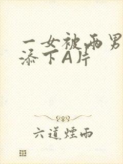 一女被两男吃奶添下A片