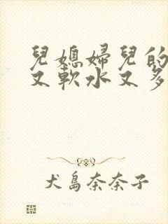 儿媳妇儿的兔子又软水又多小说