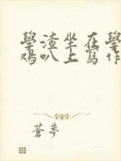 学渣坐在学霸的鸡叭上写作业文章