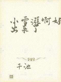 小雪涨啊好满流出来了