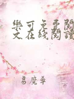 乐可免费阅读全文在线阅读无弹窗笔趣阁