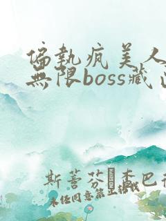 偏执疯美人玩哭无限boss藏匣