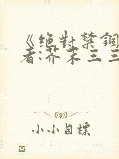 《绝对禁锢》作者:芥末三三