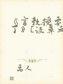 《言教授要撞坏了》[流鼻血]