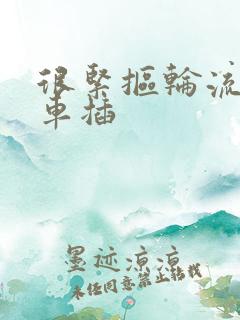 很紧抠轮流公交车插