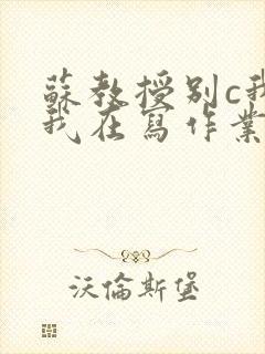 苏教授别c我了我在写作业视频