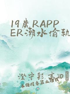 19岁RAPPER潮水偷轨免费