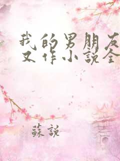 我的男朋友又娇又作小说全文免费阅读