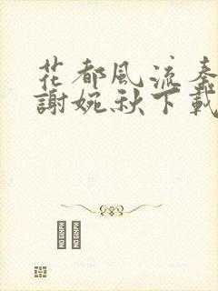 花都风流秦天柱谢婉秋下载小说