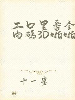 工口里番全彩无肉码3D啪啪