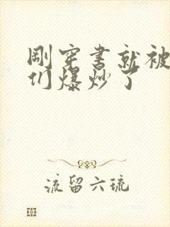 刚穿书就被主角们爆炒了