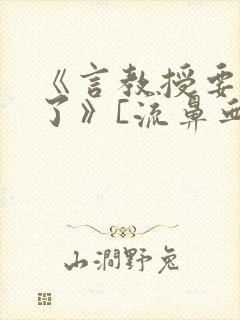 《言教授要撞坏了》[流鼻血]