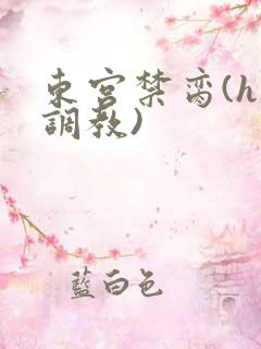 东宫禁脔(h 调教)