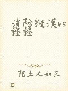 消防糙汉vs宋轻轻