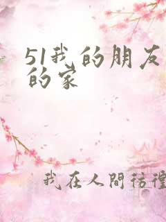 51我的朋友我的家