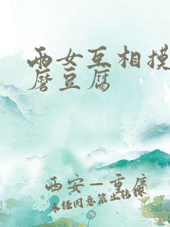 两女互相摸呻呤磨豆腐