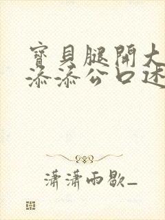 宝贝腿开大点我添添公口述