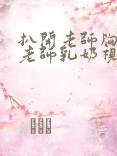 扒开老师胸罩喝老师乳奶视频