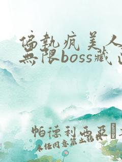 偏执疯美人玩哭无限boss藏匣