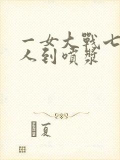 一女大战七个黑人到喷浆